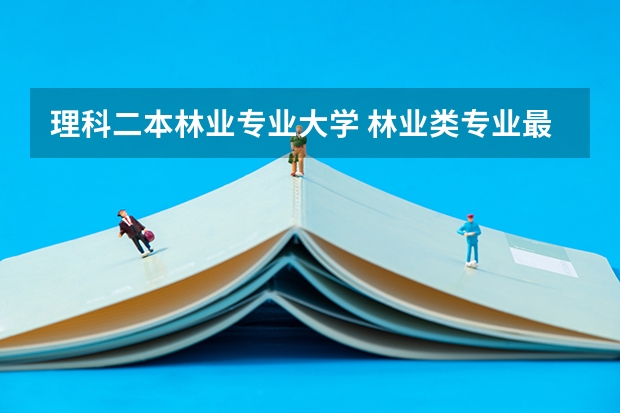 理科二本林业专业大学 林业类专业最好的大学是哪几个？