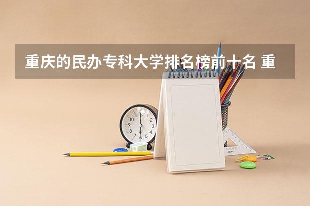 重庆的民办专科大学排名榜前十名 重庆高等专科学校排名前十