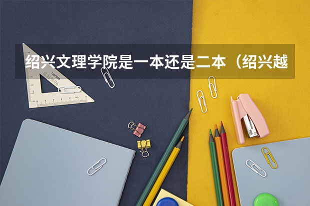 绍兴文理学院是一本还是二本（绍兴越秀外国语学校是本科还是专科？）