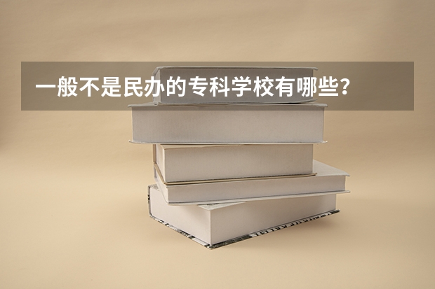 一般不是民办的专科学校有哪些？