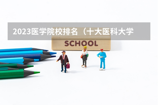2023医学院校排名（十大医科大学排名）