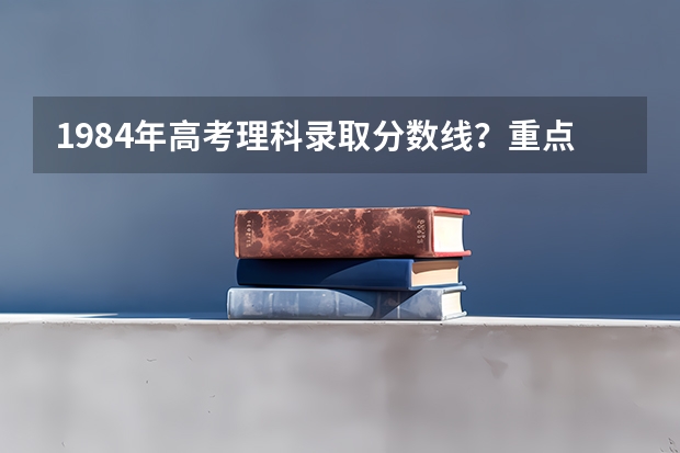 1984年高考理科录取分数线？重点大学录取分数线？（1993年贵州高考录取分数线）