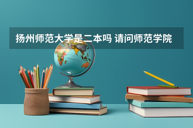 扬州师范大学是二本吗 请问师范学院是一本还是二本啊？