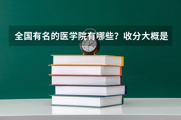 全国有名的医学院有哪些？收分大概是多少？四川有没有？