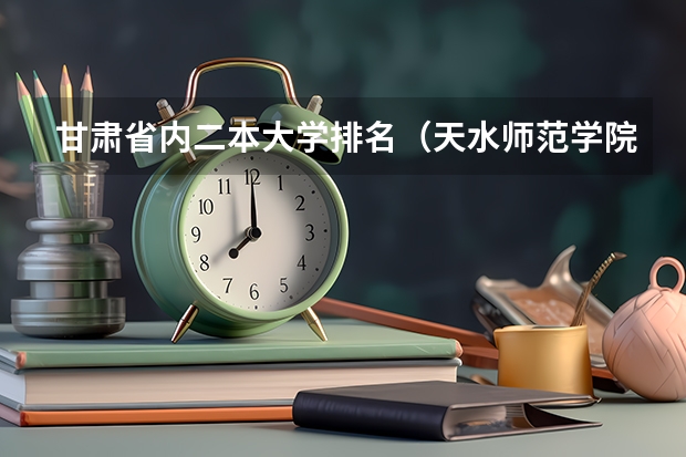 甘肃省内二本大学排名（天水师范学院是一本还是二本）