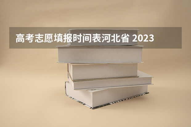 高考志愿填报时间表河北省 2023志愿填报时间一览表河北省