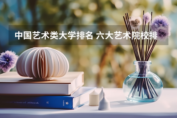 中国艺术类大学排名 六大艺术院校排名