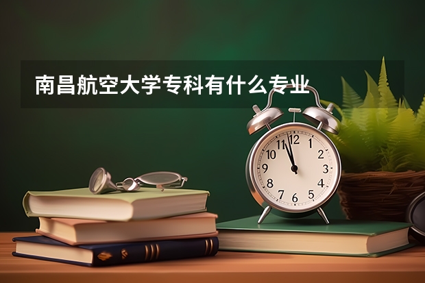 南昌航空大学专科有什么专业
