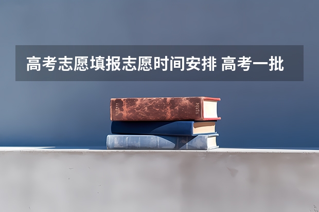 高考志愿填报志愿时间安排 高考一批志愿填报时间