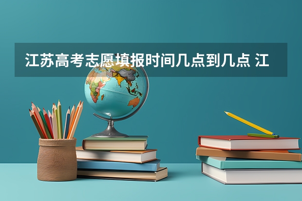 江苏高考志愿填报时间几点到几点 江苏高考填报志愿时间