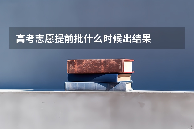 高考志愿提前批什么时候出结果