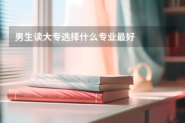 男生读大专选择什么专业最好