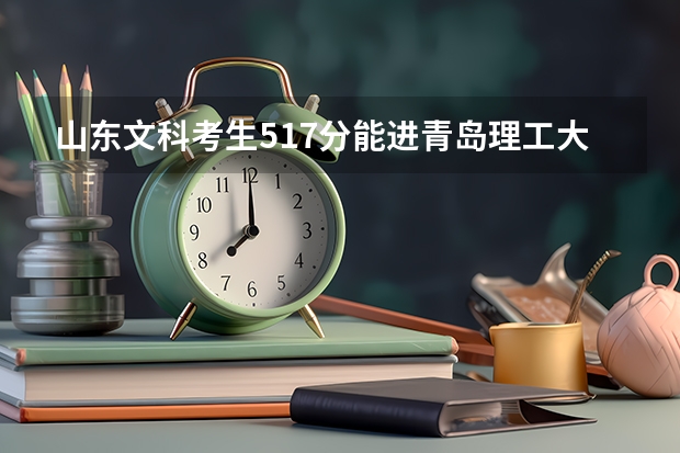 山东文科考生517分能进青岛理工大学琴岛学院吗？