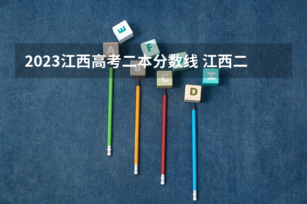 2023江西高考二本分数线 江西二本学校排名及录取分数线