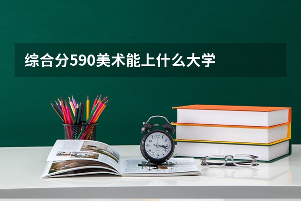 综合分590美术能上什么大学