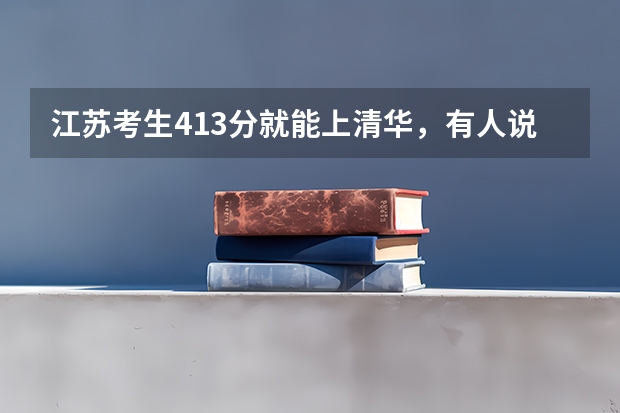 江苏考生413分就能上清华，有人说闭着眼睛都能上，真的是这样吗？
