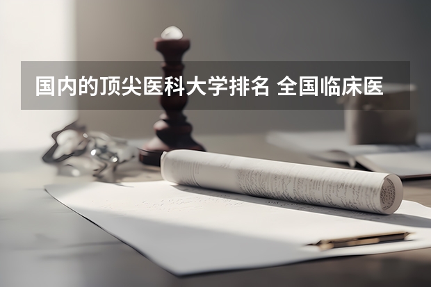 国内的顶尖医科大学排名 全国临床医学大学排名一览表