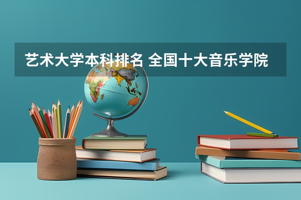 艺术大学本科排名 全国十大音乐学院排名