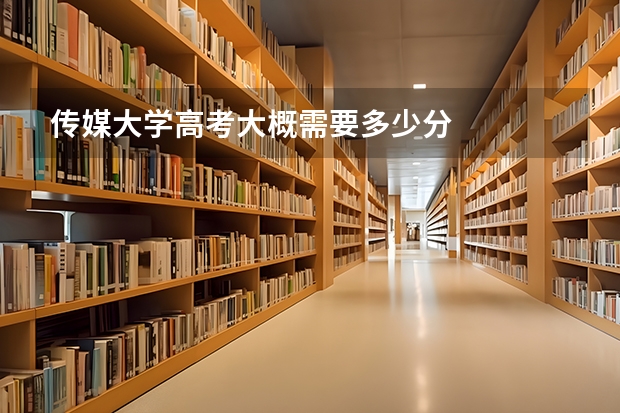 传媒大学高考大概需要多少分