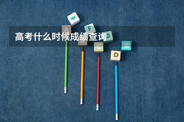 高考什么时候成绩查询