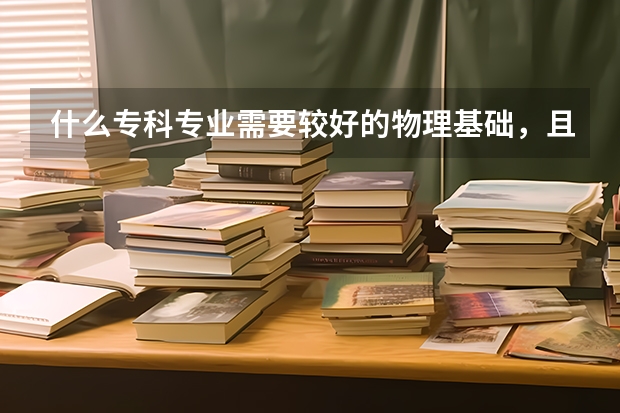 什么专科专业需要较好的物理基础，且就业前景也不错