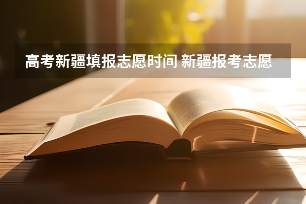 高考新疆填报志愿时间 新疆报考志愿时间和截止时间
