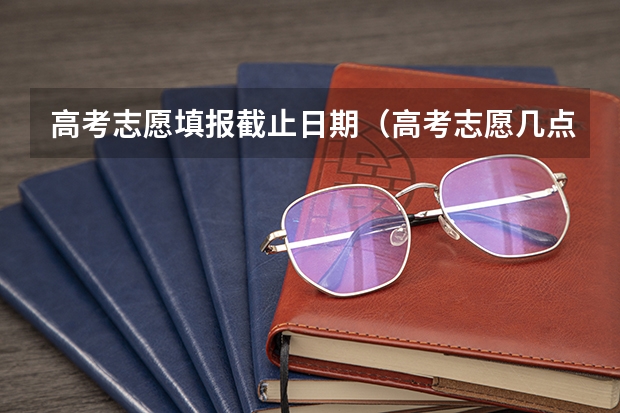 高考志愿填报截止日期（高考志愿几点到几点可以开始填）