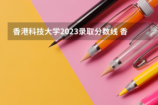 香港科技大学2023录取分数线 香港科技大学简介