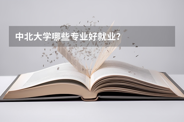中北大学哪些专业好就业？
