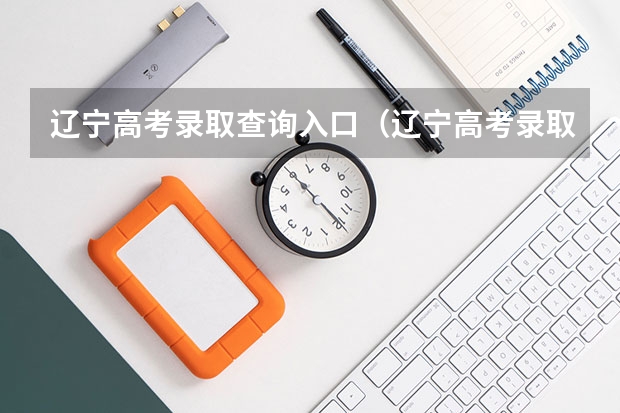 辽宁高考录取查询入口（辽宁高考录取查询入口正式开放）？（辽宁高考录取结果查询）