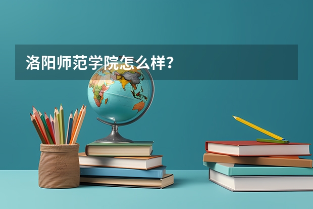 洛阳师范学院怎么样？