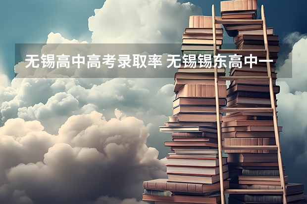无锡高中高考录取率 无锡锡东高中一本录取率