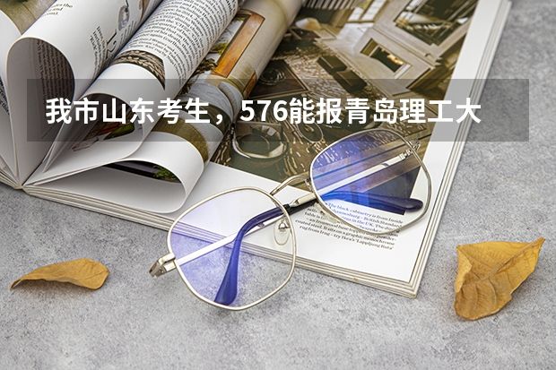 我市山东考生，576能报青岛理工大学吗？