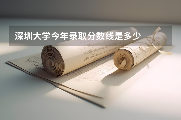 深圳大学今年录取分数线是多少