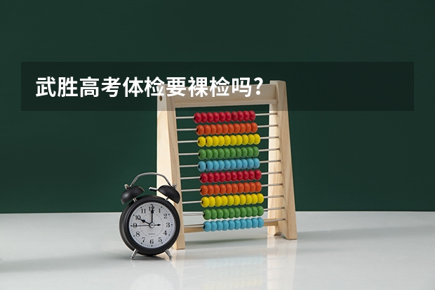 武胜高考体检要裸检吗?