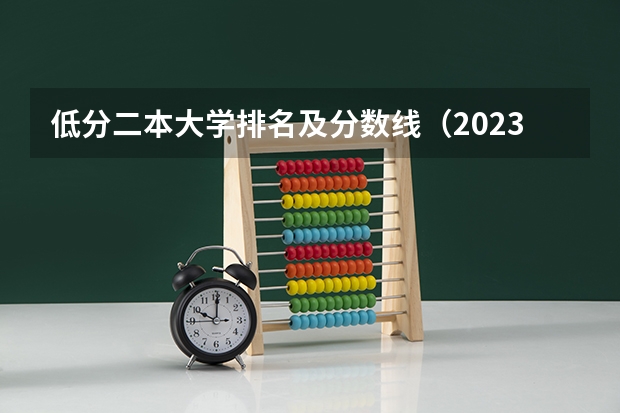低分二本大学排名及分数线（2023分数低但不错的二本大学名单）