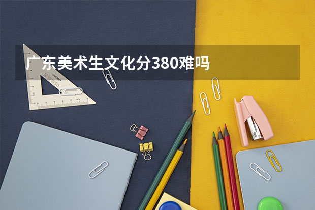 广东美术生文化分380难吗