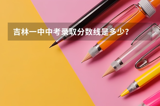 吉林一中中考录取分数线是多少？