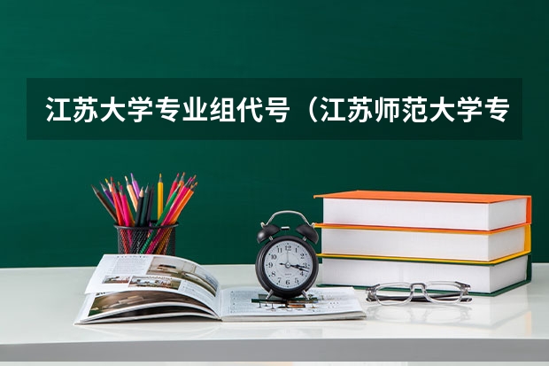 江苏大学专业组代号（江苏师范大学专业代码）