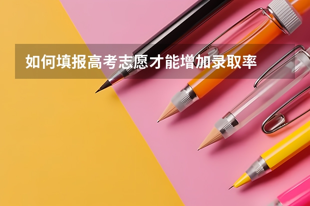 如何填报高考志愿才能增加录取率