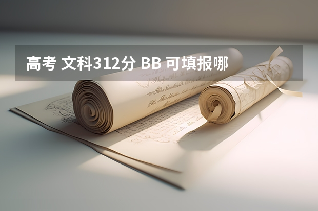 高考 文科312分 BB 可填报哪些学校拜托各位了 3Q