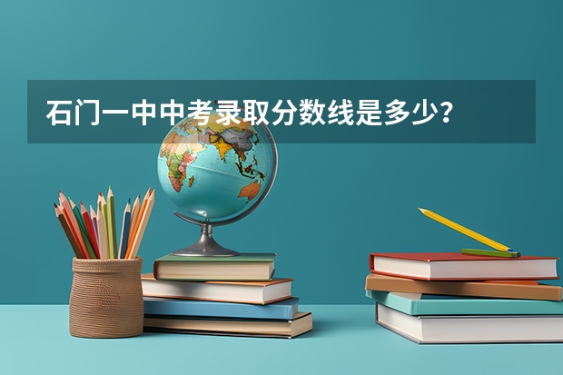 石门一中中考录取分数线是多少？