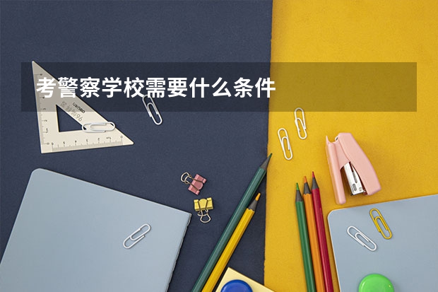 考警察学校需要什么条件