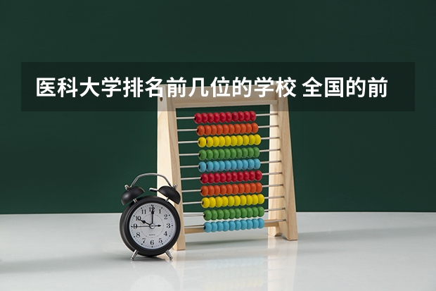 医科大学排名前几位的学校 全国的前十大排名的医科大学是哪十所？