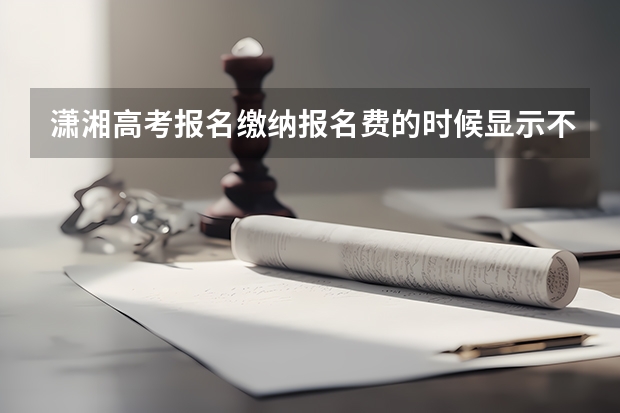 潇湘高考报名缴纳报名费的时候显示不在支付时间段不允许支付是不允许支付是怎么回事？