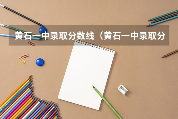 黄石一中录取分数线（黄石一中录取分数线）