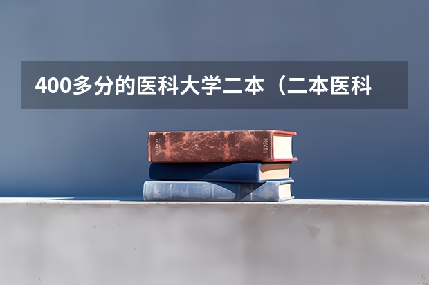 400多分的医科大学二本（二本医科大学最低分）