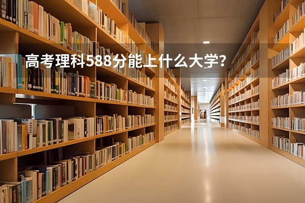高考理科588分能上什么大学？