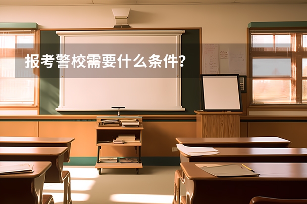 报考警校需要什么条件？
