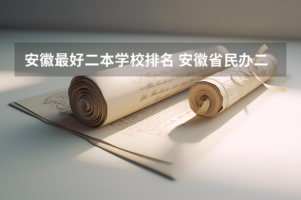 安徽最好二本学校排名 安徽省民办二本院校排名是怎样的？